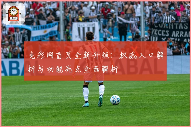 竞彩网首页全新升级：权威入口解析与功能亮点全面解析