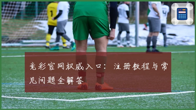 竞彩官网权威入口：注册教程与常见问题全解答