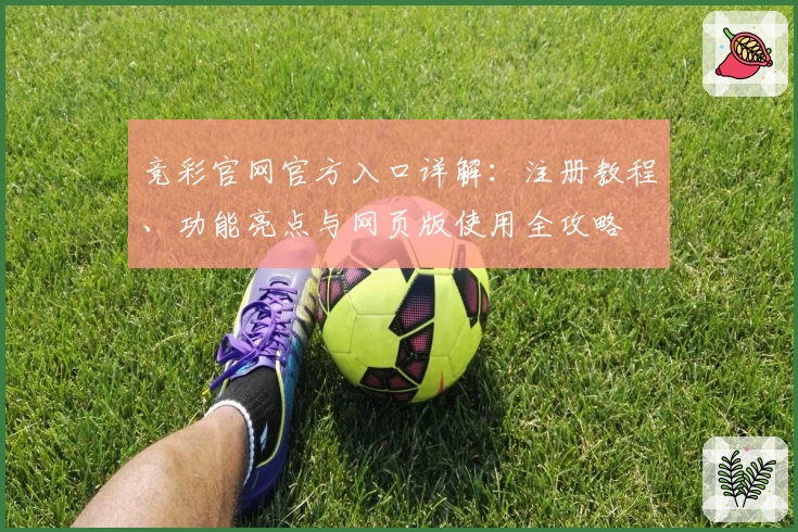 竞彩官网官方入口详解：注册教程、功能亮点与网页版使用全攻略