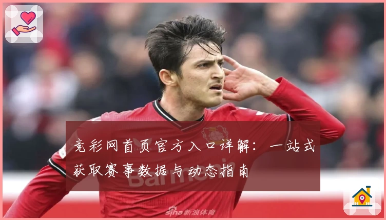 竞彩网首页官方入口详解:一站式获取赛事数据与动态指南