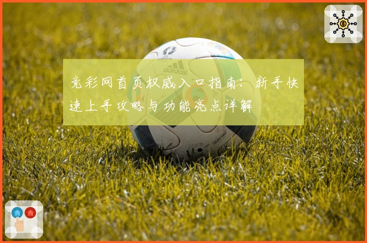 竞彩网首页权威入口指南：新手快速上手攻略与功能亮点详解