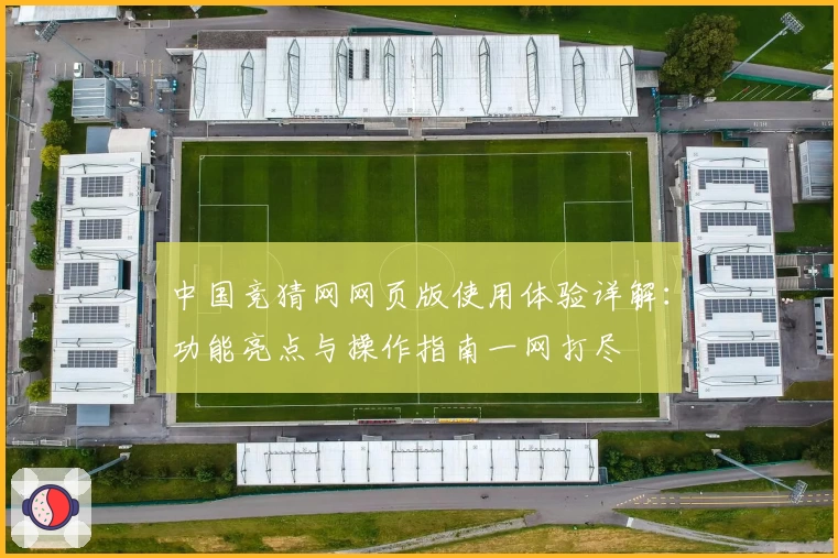 中国竞猜网网页版使用体验详解：功能亮点与操作指南一网打尽