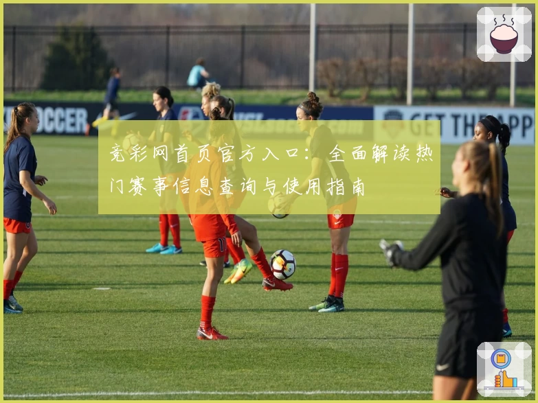 竞彩网首页官方入口:全面解读热门赛事信息查询与使用指南