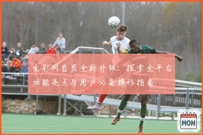 竞彩网首页全新升级：探索全平台功能亮点与用户必备操作指南