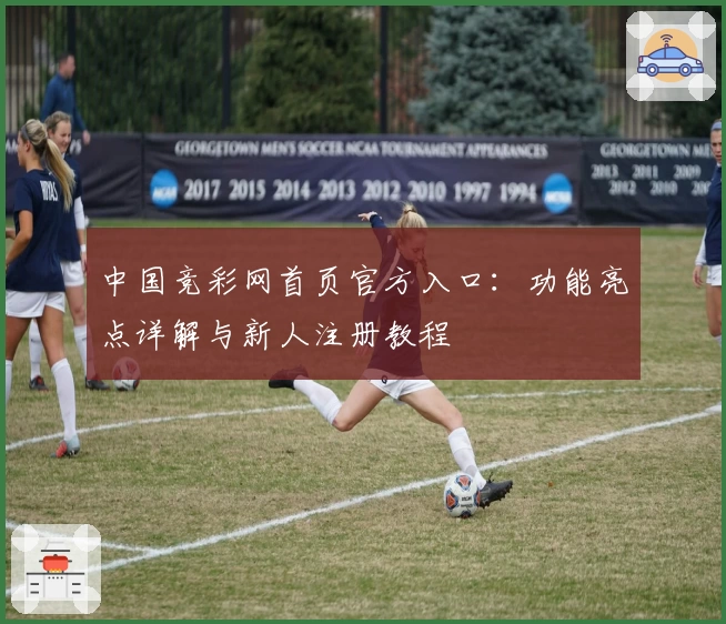 中国竞彩网首页官方入口:功能亮点详解与新人注册教程