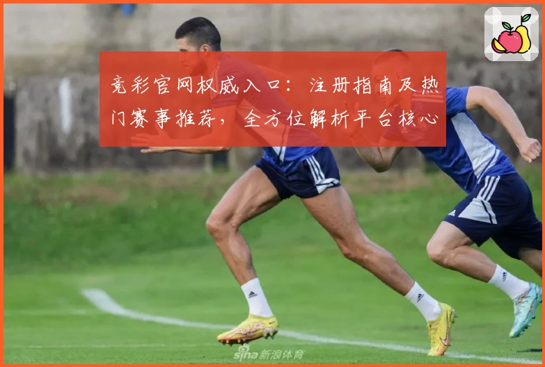 竞彩官网权威入口：注册指南及热门赛事推荐，全方位解析平台核心功能亮点