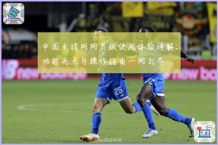 中国竞猜网网页版使用体验详解：功能亮点与操作指南一网打尽