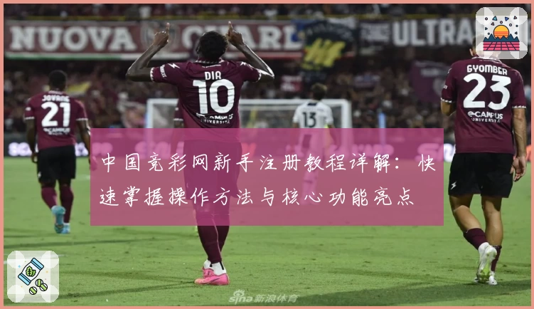 中国竞彩网新手注册教程详解：快速掌握操作方法与核心功能亮点