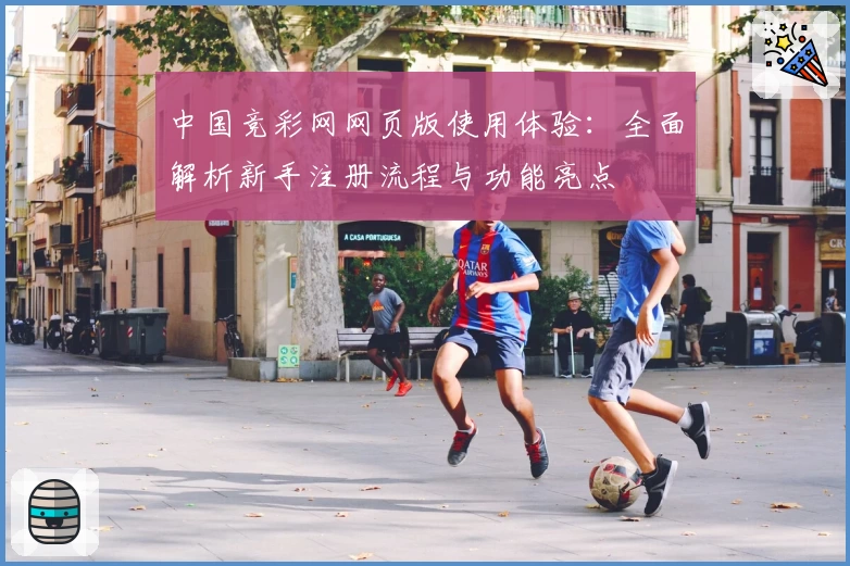 中国竞彩网网页版使用体验:全面解析新手注册流程与功能亮点