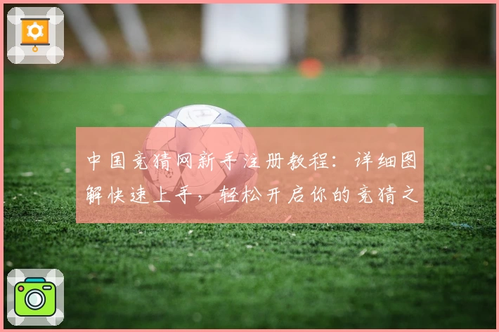 中国竞猜网新手注册教程：详细图解快速上手，轻松开启你的竞猜之旅