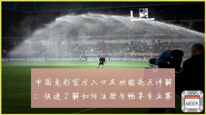 中国竞彩官方入口及功能亮点详解：快速了解如何注册与畅享专业赛事资讯