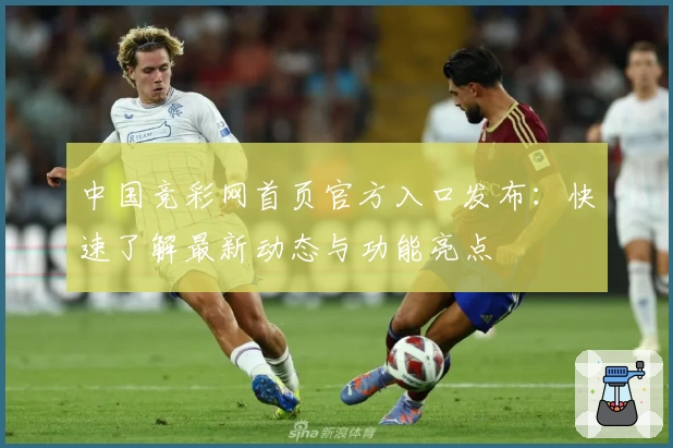 中国竞彩网首页官方入口发布：快速了解最新动态与功能亮点