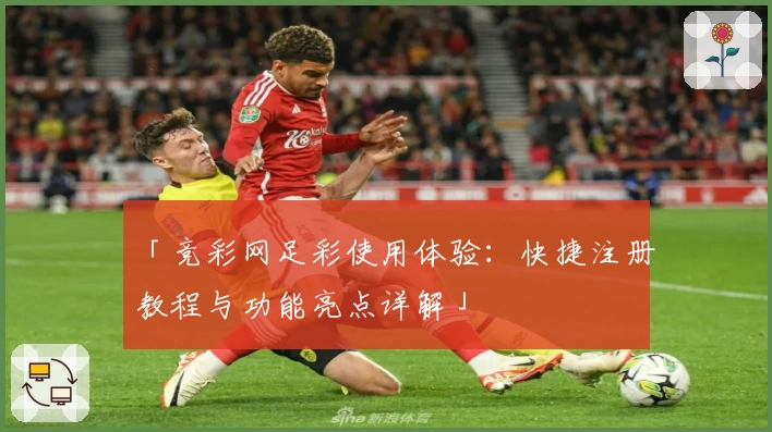 「竞彩网足彩使用体验：快捷注册教程与功能亮点详解」