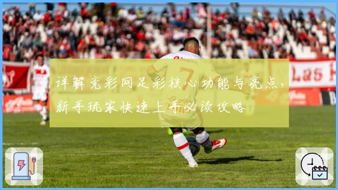 详解竞彩网足彩核心功能与亮点，新手玩家快速上手必读攻略