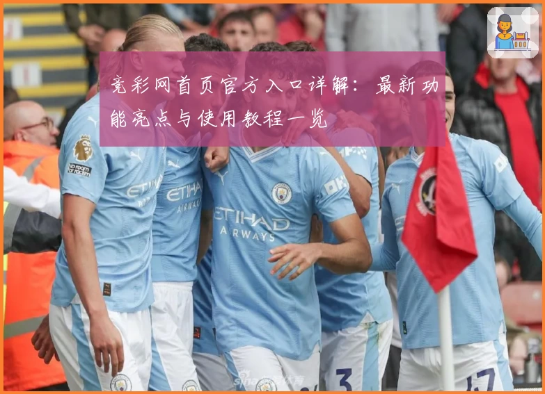 竞彩网首页官方入口详解:最新功能亮点与使用教程一览