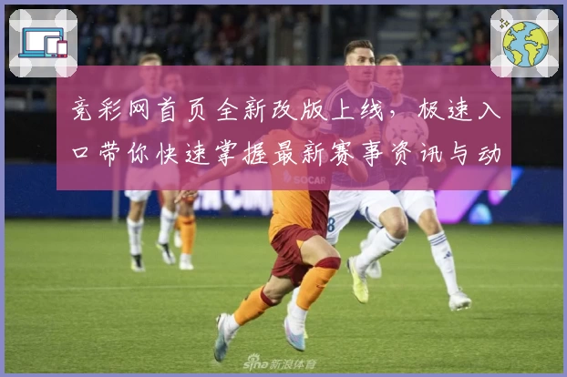 竞彩网首页全新改版上线，极速入口带你快速掌握最新赛事资讯与动态