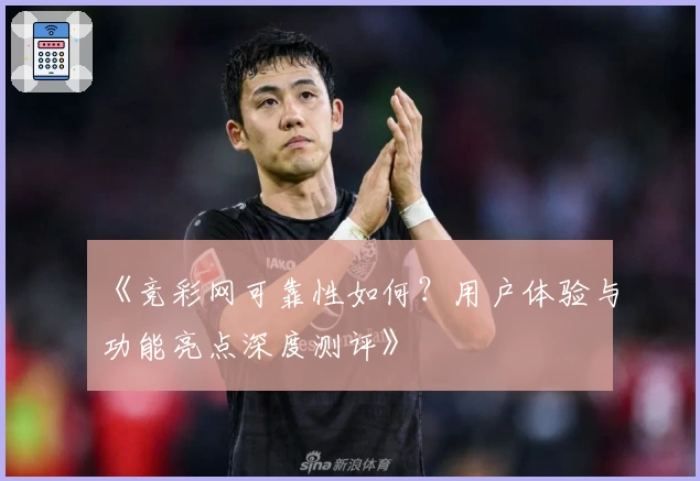 《竞彩网可靠性如何？用户体验与功能亮点深度测评》