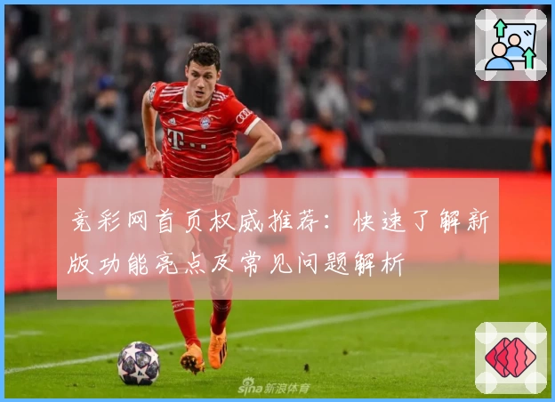 竞彩网首页权威推荐:快速了解新版功能亮点及常见问题解析