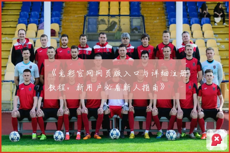 《竞彩官网网页版入口与详细注册教程，新用户必看新人指南》