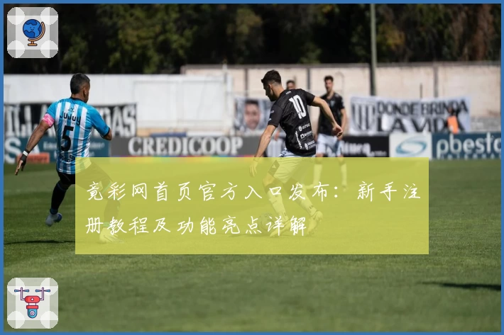 竟彩网首页官方入口发布：新手注册教程及功能亮点详解