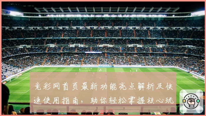 竞彩网首页最新功能亮点解析及快速使用指南，助你轻松掌握核心玩法诀窍