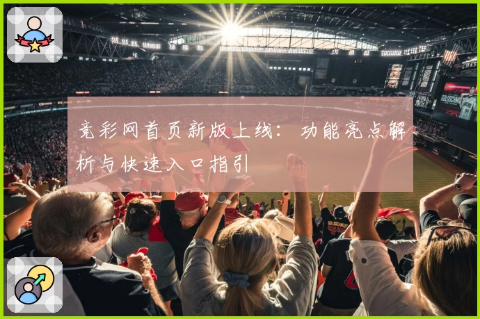 竞彩网首页新版上线:功能亮点解析与快速入口指引