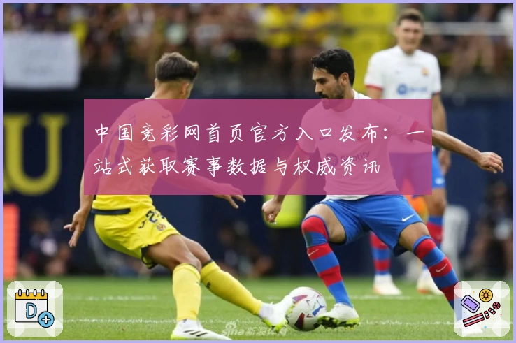 中国竞彩网首页官方入口发布：一站式获取赛事数据与权威资讯