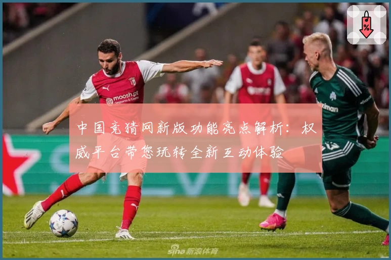 中国竞猜网新版功能亮点解析:权威平台带您玩转全新互动体验