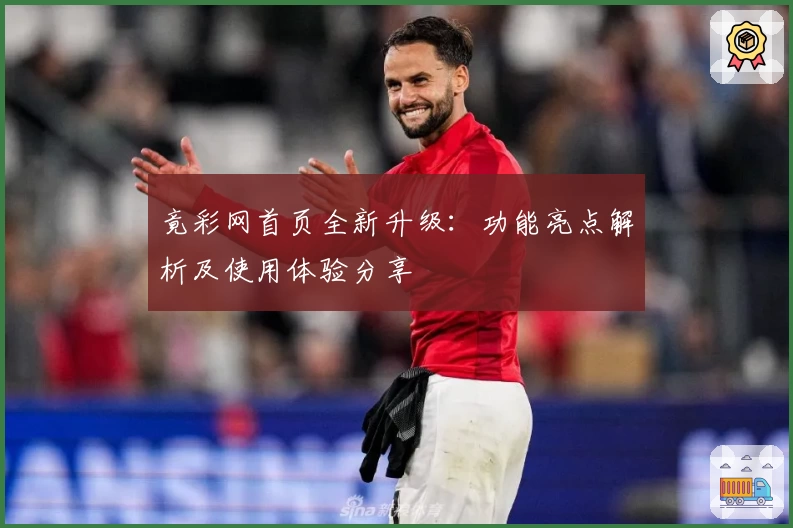 竟彩网首页全新升级：功能亮点解析及使用体验分享