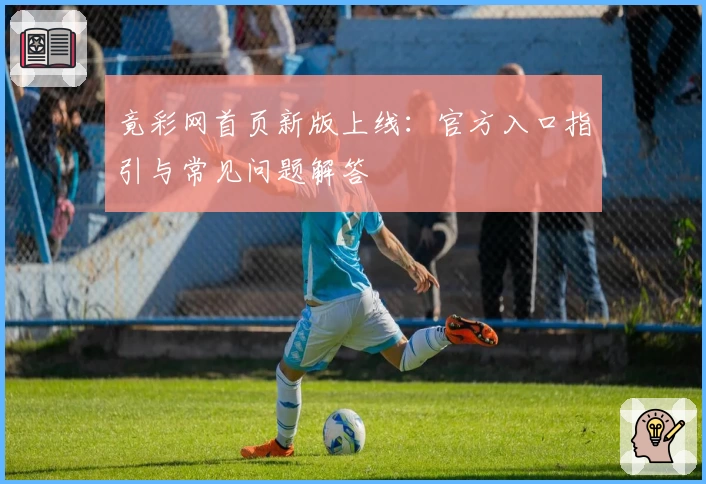 竟彩网首页新版上线：官方入口指引与常见问题解答