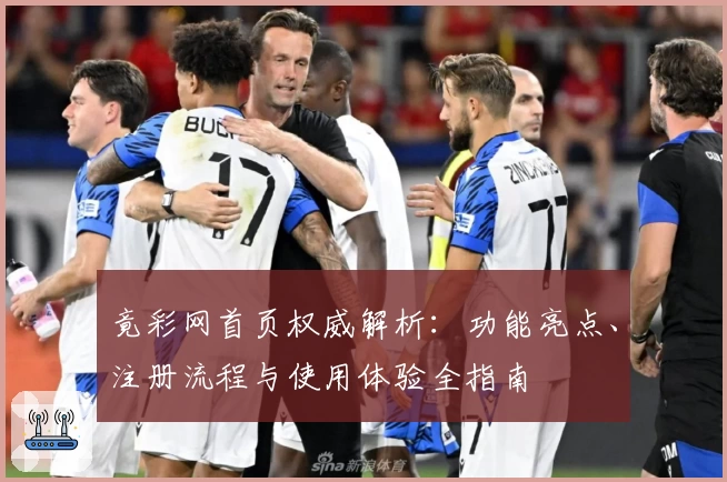 竟彩网首页权威解析:功能亮点、注册流程与使用体验全指南