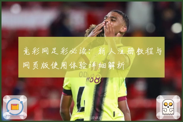 竞彩网足彩必读：新人注册教程与网页版使用体验详细解析