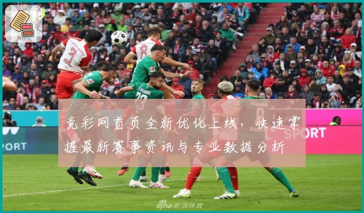 竟彩网首页全新优化上线,快速掌握最新赛事资讯与专业数据分析