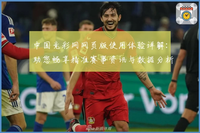 中国竞彩网网页版使用体验详解：助您畅享精准赛事资讯与数据分析
