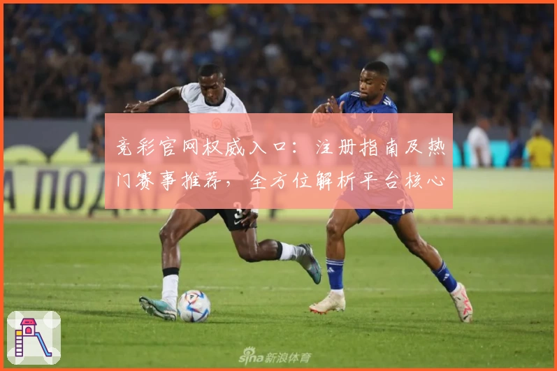 竞彩官网权威入口：注册指南及热门赛事推荐，全方位解析平台核心功能亮点