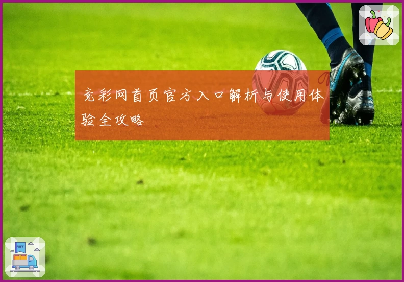 竞彩网首页官方入口解析与使用体验全攻略