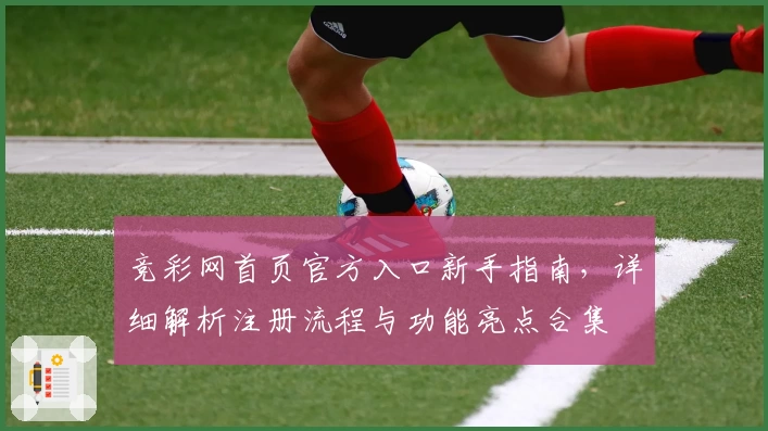 竞彩网首页官方入口新手指南,详细解析注册流程与功能亮点合集