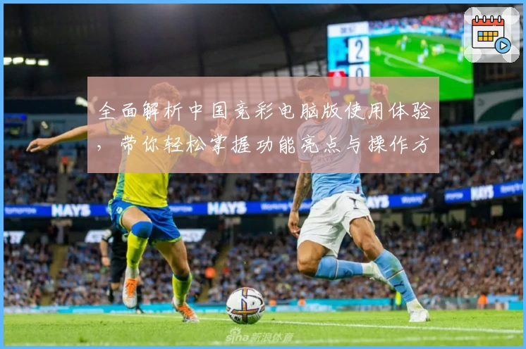 全面解析中国竞彩电脑版使用体验，带你轻松掌握功能亮点与操作方法