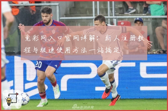 竞彩网入口官网详解：新人注册教程与极速使用方法一站搞定