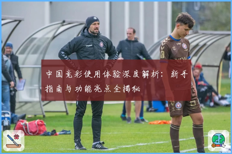 中国竞彩使用体验深度解析：新手指南与功能亮点全揭秘