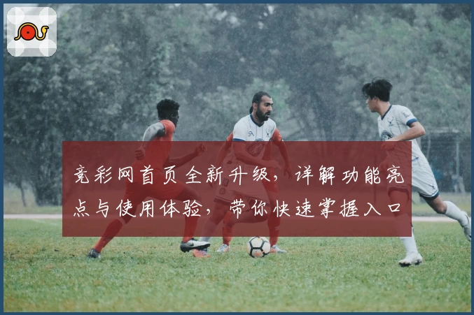 竞彩网首页全新升级，详解功能亮点与使用体验，带你快速掌握入口指南