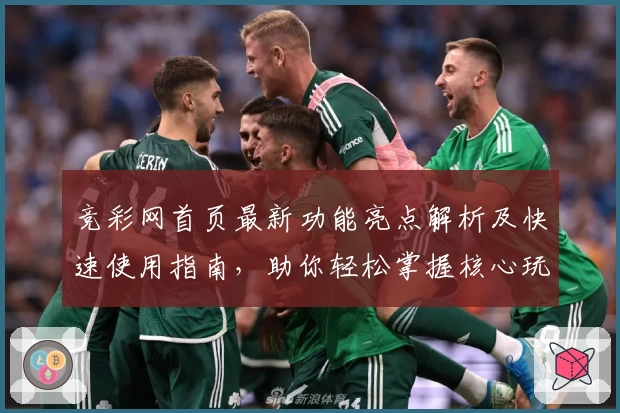 竞彩网首页最新功能亮点解析及快速使用指南,助你轻松掌握核心玩法诀窍