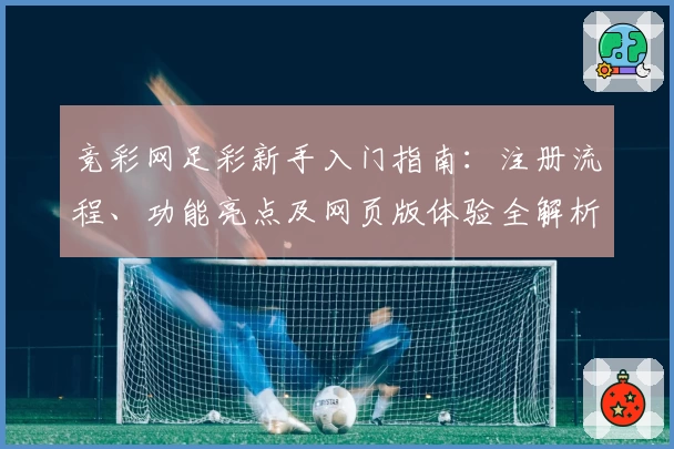 竞彩网足彩新手入门指南：注册流程、功能亮点及网页版体验全解析