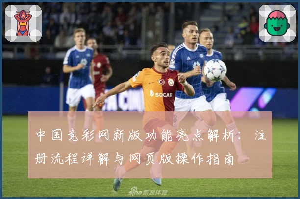 中国竞彩网新版功能亮点解析：注册流程详解与网页版操作指南