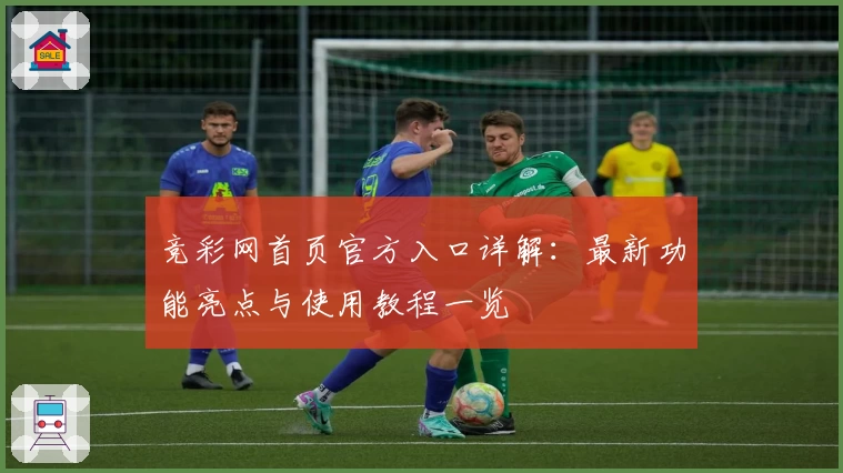 竞彩网首页官方入口详解：最新功能亮点与使用教程一览
