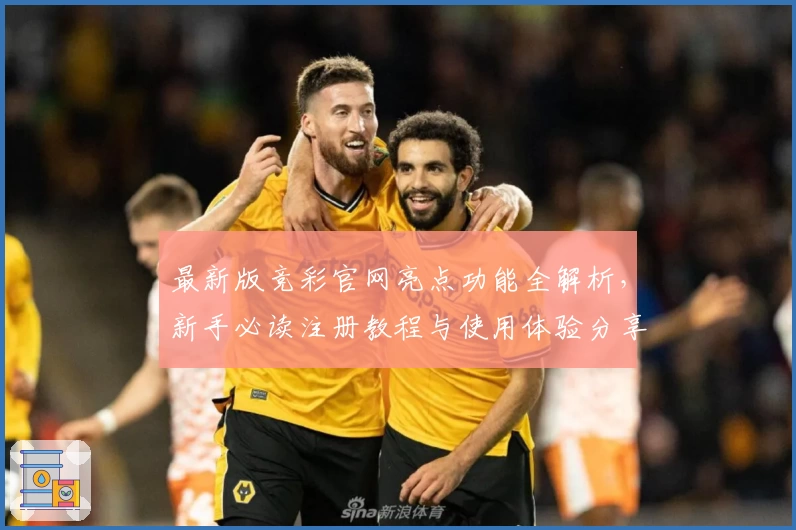 最新版竞彩官网亮点功能全解析,新手必读注册教程与使用体验分享
