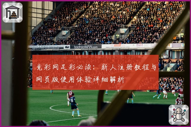竞彩网足彩必读：新人注册教程与网页版使用体验详细解析