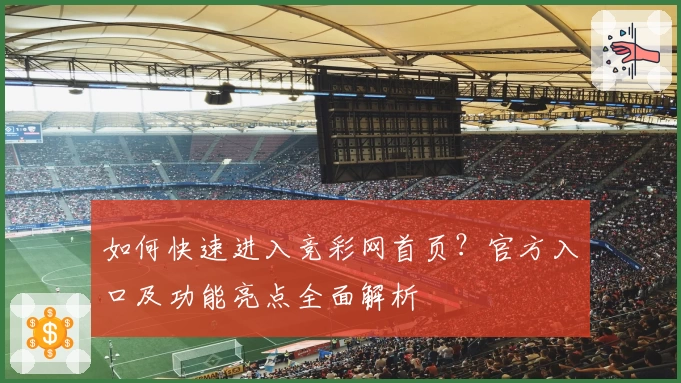 如何快速进入竞彩网首页？官方入口及功能亮点全面解析