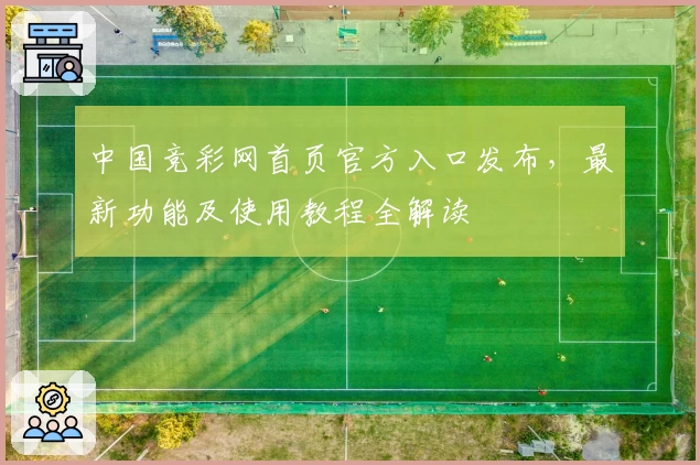 中国竞彩网首页官方入口发布，最新功能及使用教程全解读