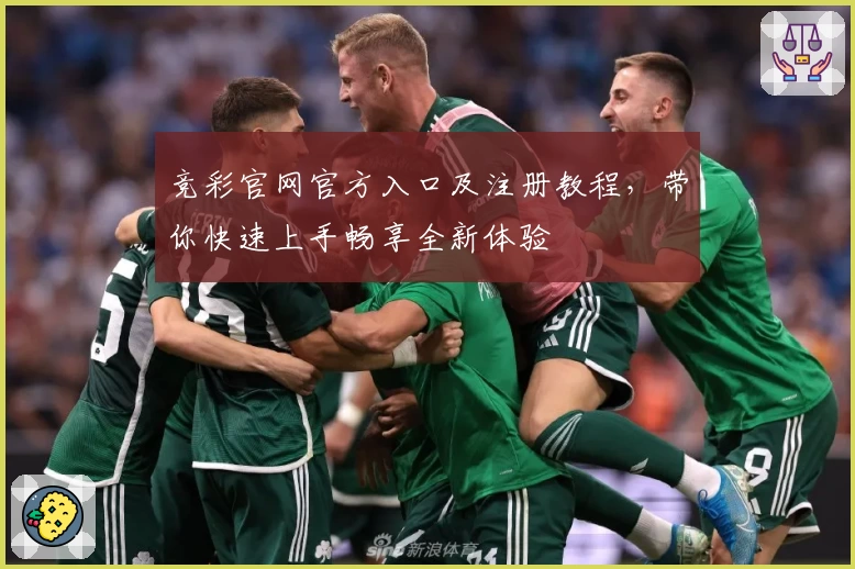 竞彩官网官方入口及注册教程，带你快速上手畅享全新体验